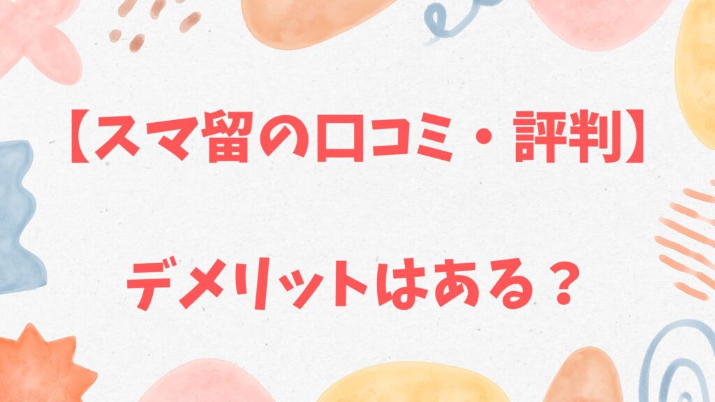 スマ留の口コミ、評判、デメリット