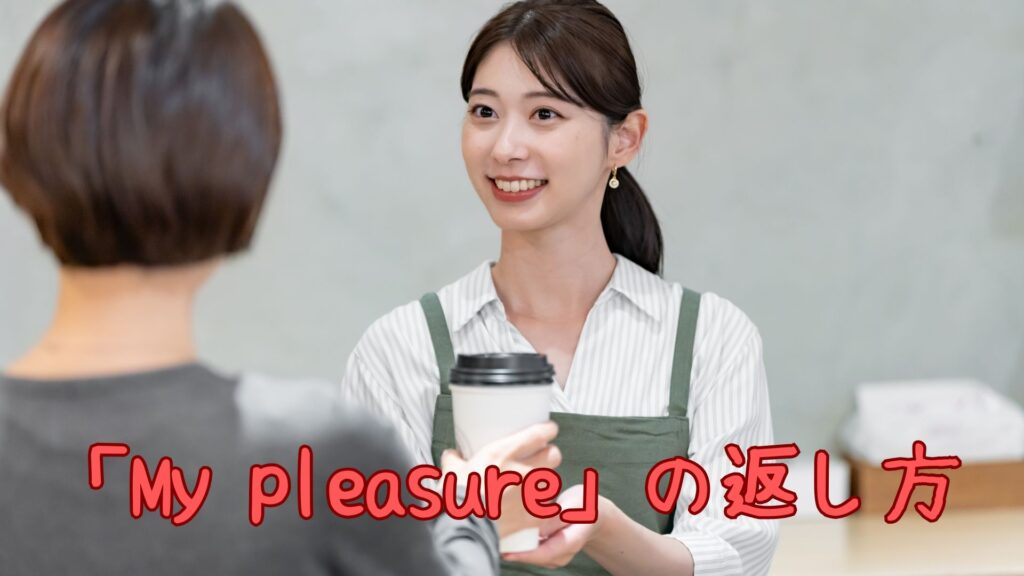 「My pleasure」の返し方