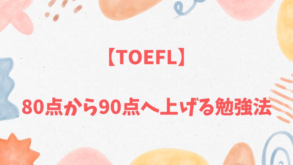 TOEFL80点から90点へ上げる勉強法