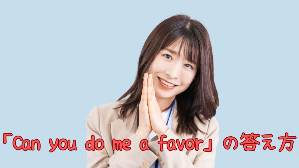 「Can you do me a favor」の意味や答え方