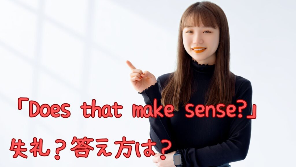 「Does that make sense?」は失礼?答え方は?