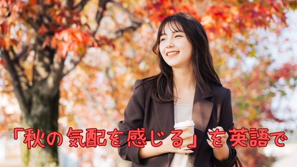 「秋の気配を感じる」を英語で言うと？fallとautumnの違い