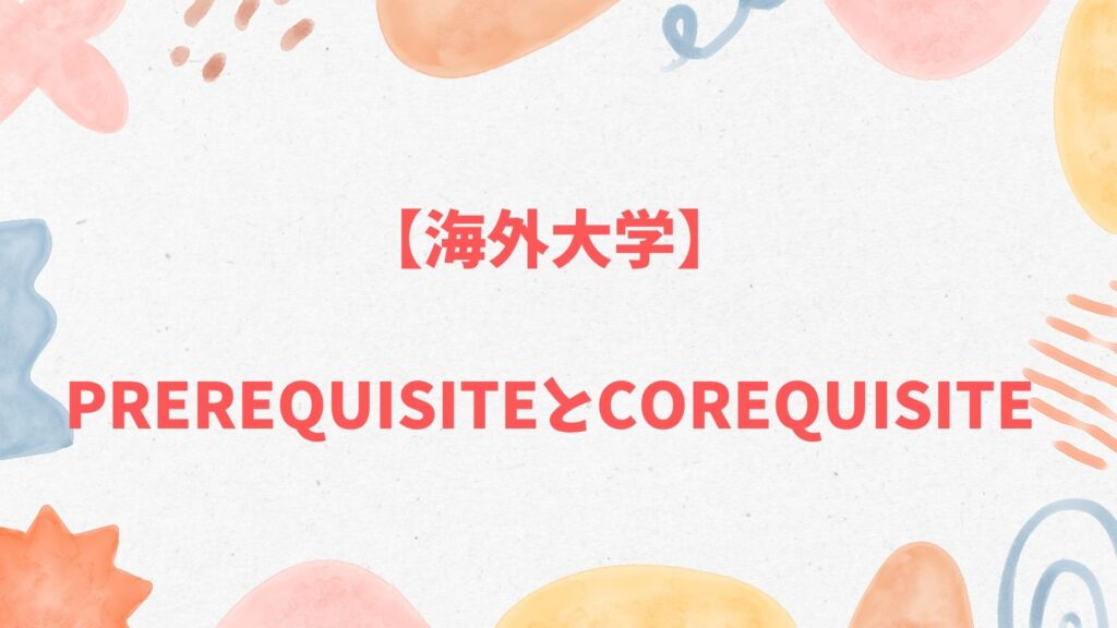 海外大学のPrerequisiteとは？履修条件とCorequisite