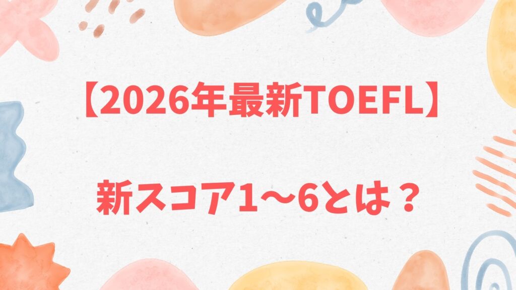 【2026年最新】TOEFL新スコア1〜6